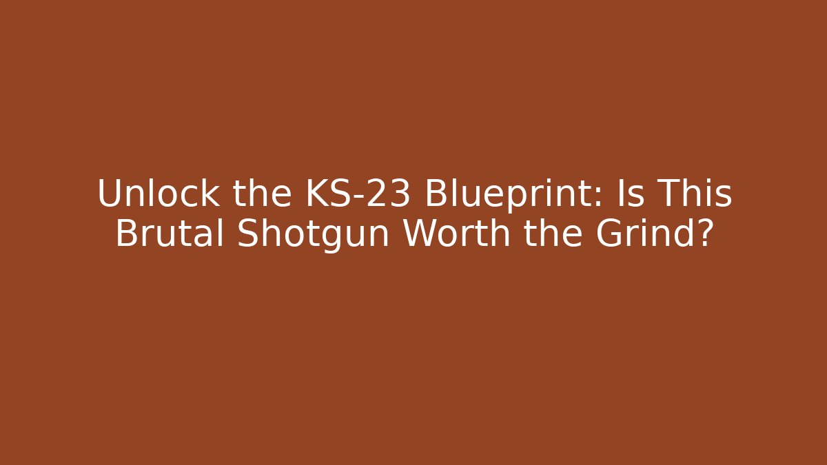 Unlock the KS-23 Blueprint: Is This Brutal Shotgun Worth the Grind?