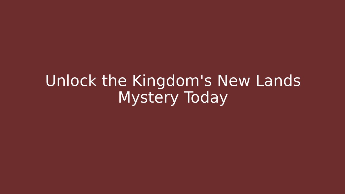 Unlock the Kingdom’s New Lands Mystery Today