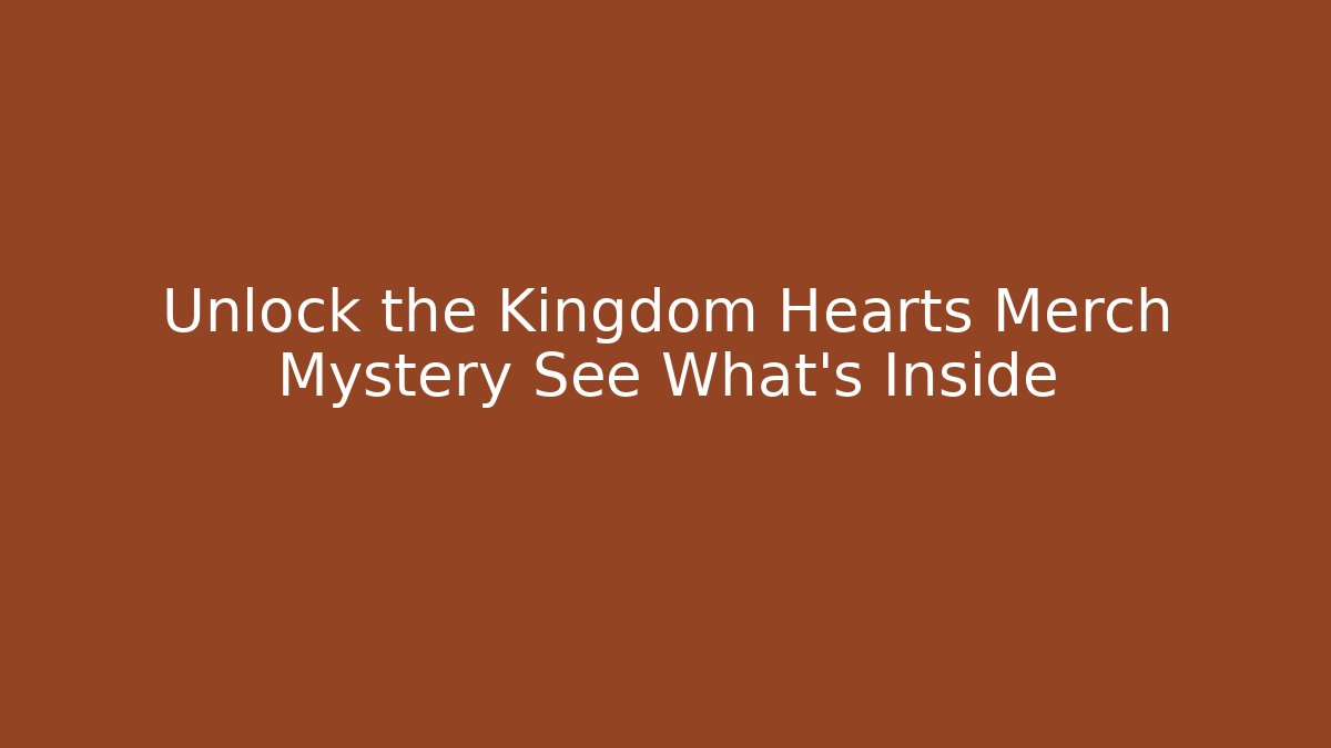 Unlock the Kingdom Hearts Merch Mystery See What's Inside