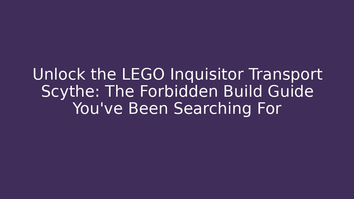 Unlock the LEGO Inquisitor Transport Scythe: The Forbidden Build Guide You’ve Been Searching For