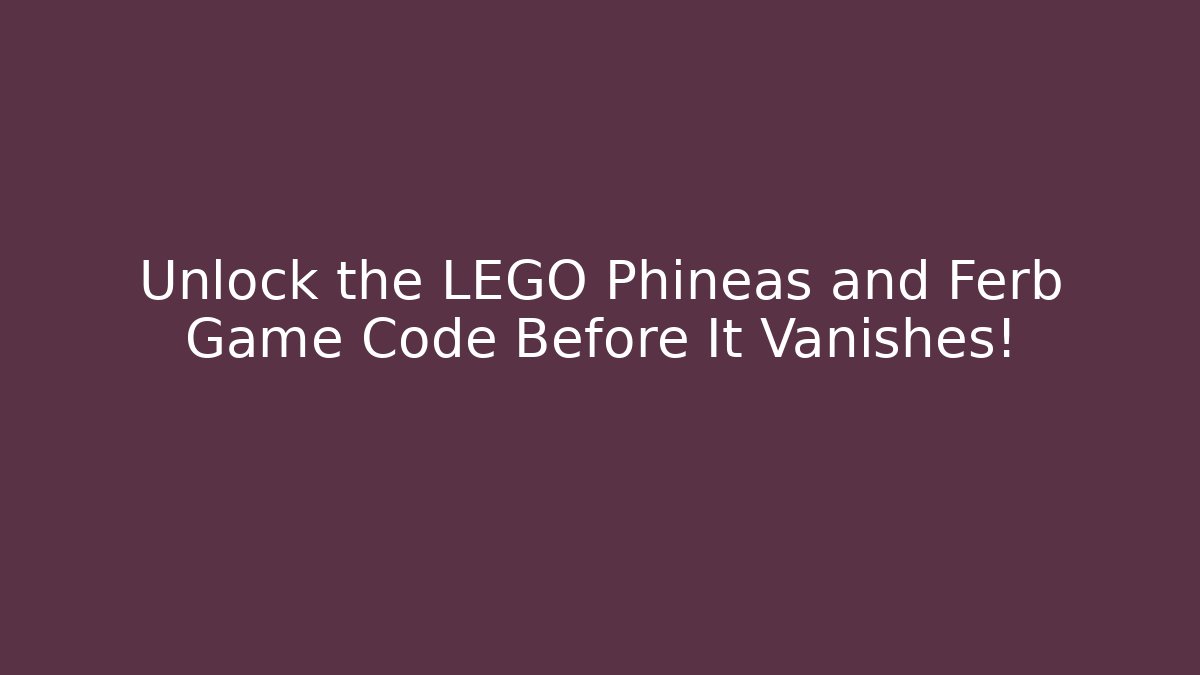 Unlock the LEGO Phineas and Ferb Game Code Before It Vanishes!