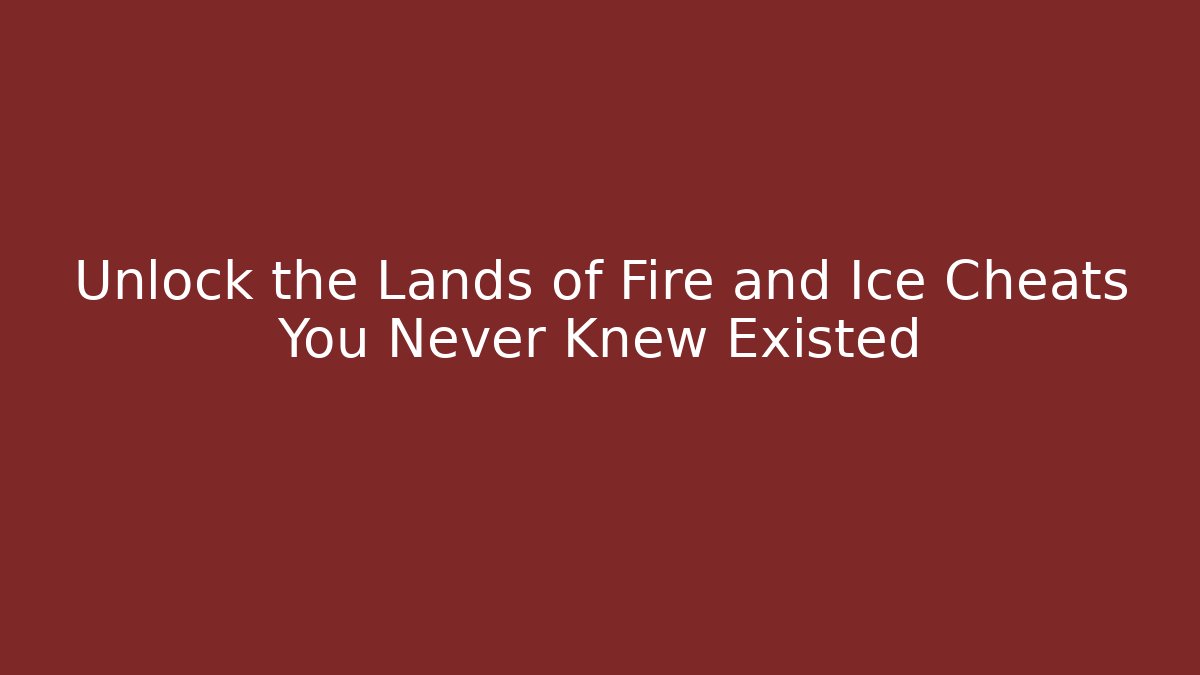 Unlock the Lands of Fire and Ice Cheats You Never Knew Existed