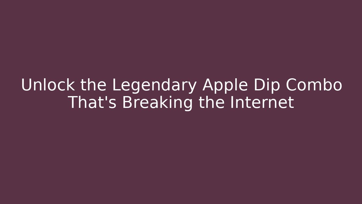 Unlock the Legendary Apple Dip Combo That's Breaking the Internet