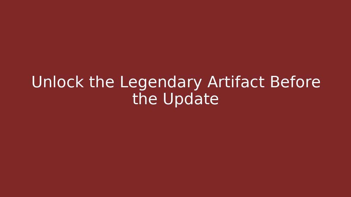 Unlock the Legendary Artifact Before the Update