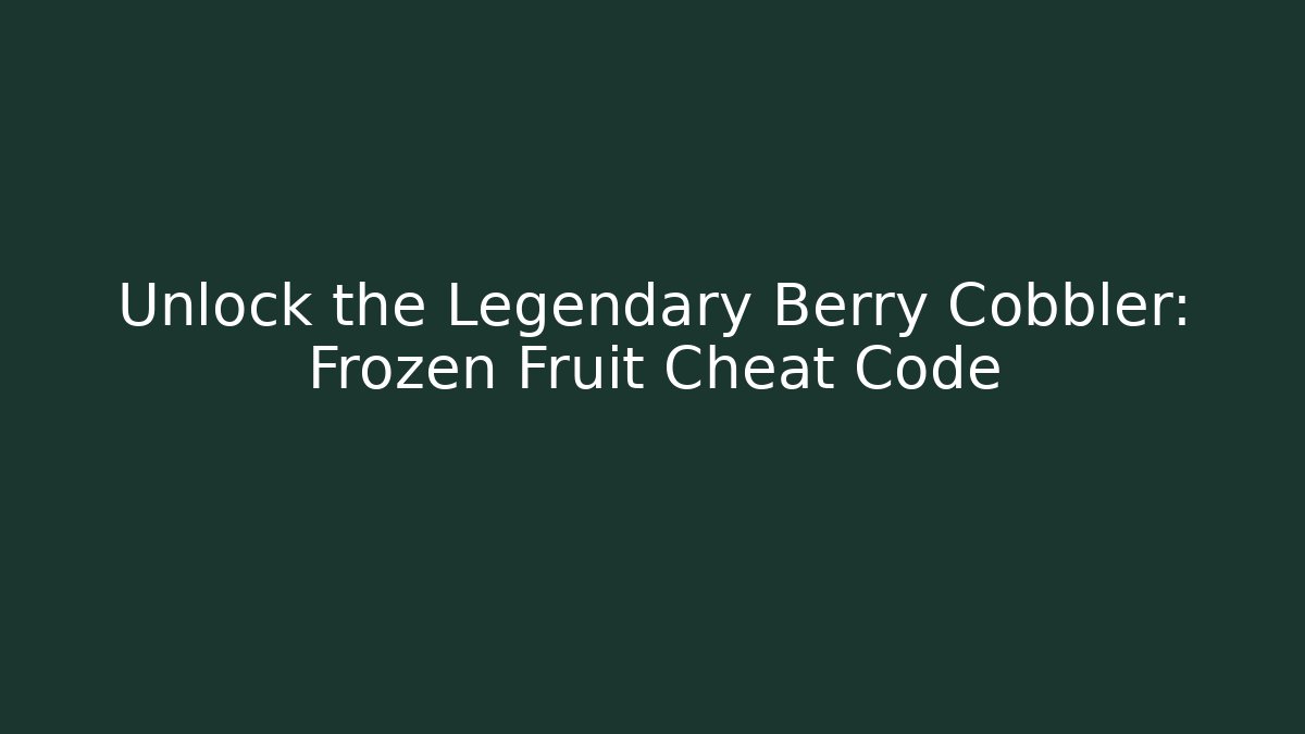 Unlock the Legendary Berry Cobbler: Frozen Fruit Cheat Code