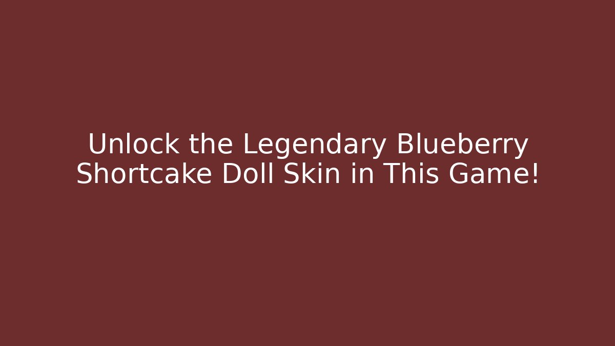 Unlock the Legendary Blueberry Shortcake Doll Skin in This Game!