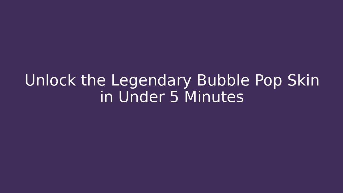 Unlock the Legendary Bubble Pop Skin in Under 5 Minutes