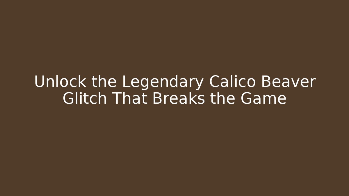 Unlock the Legendary Calico Beaver Glitch That Breaks the Game