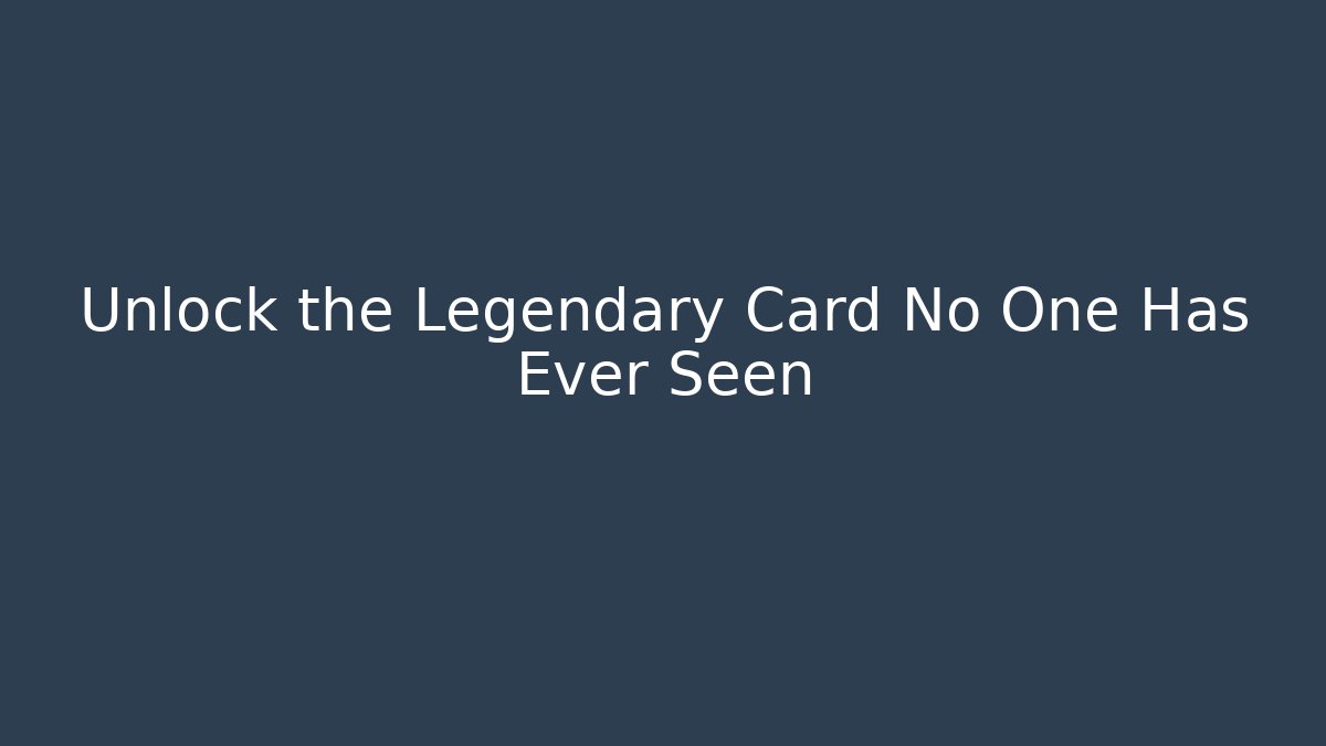Unlock the Legendary Card No One Has Ever Seen