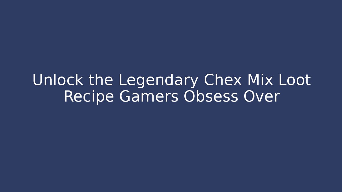 Unlock the Legendary Chex Mix Loot Recipe Gamers Obsess Over