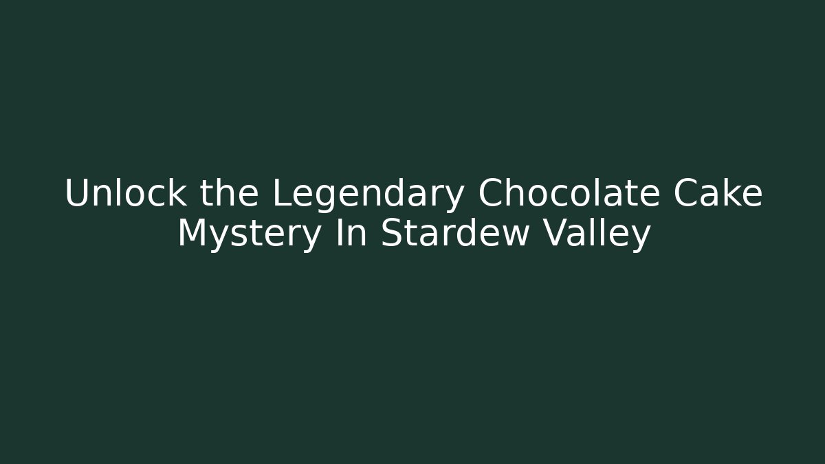 Unlock the Legendary Chocolate Cake Mystery In Stardew Valley