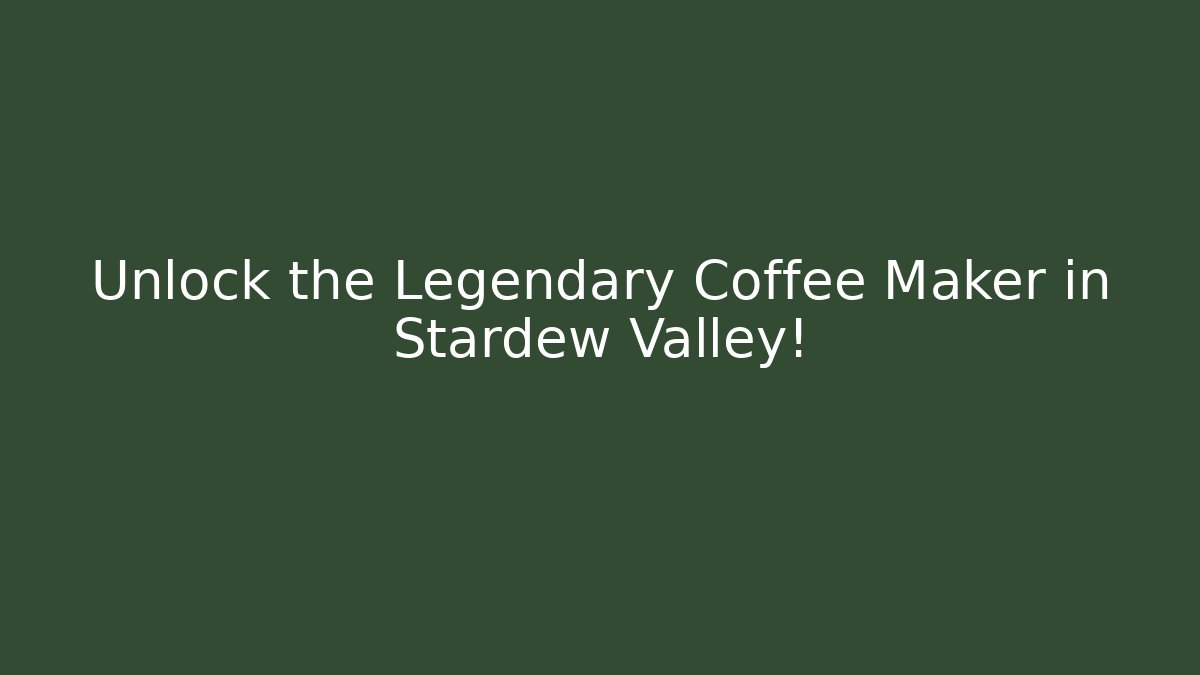 Unlock the Legendary Coffee Maker in Stardew Valley!