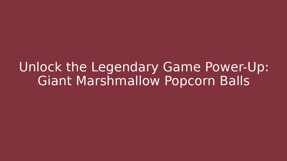 Unlock the Legendary Game Power-Up: Giant Marshmallow Popcorn Balls