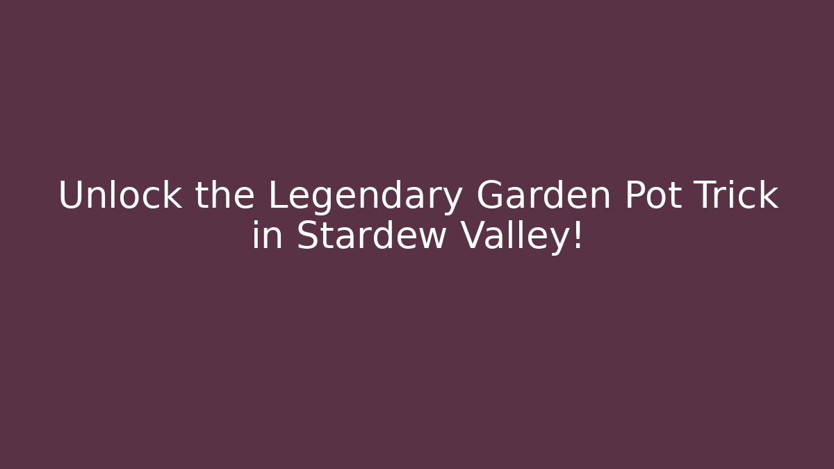 Unlock the Legendary Garden Pot Trick in Stardew Valley!