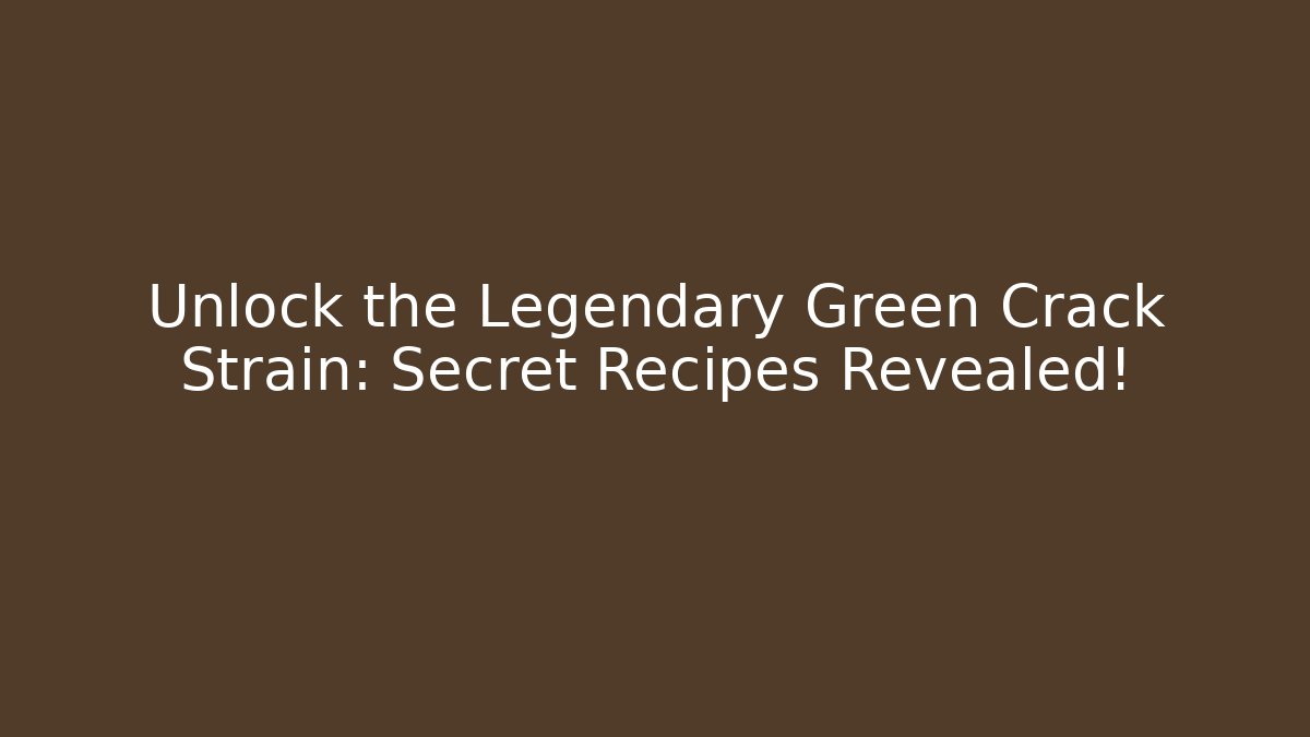 Unlock the Legendary Green Crack Strain: Secret Recipes Revealed!