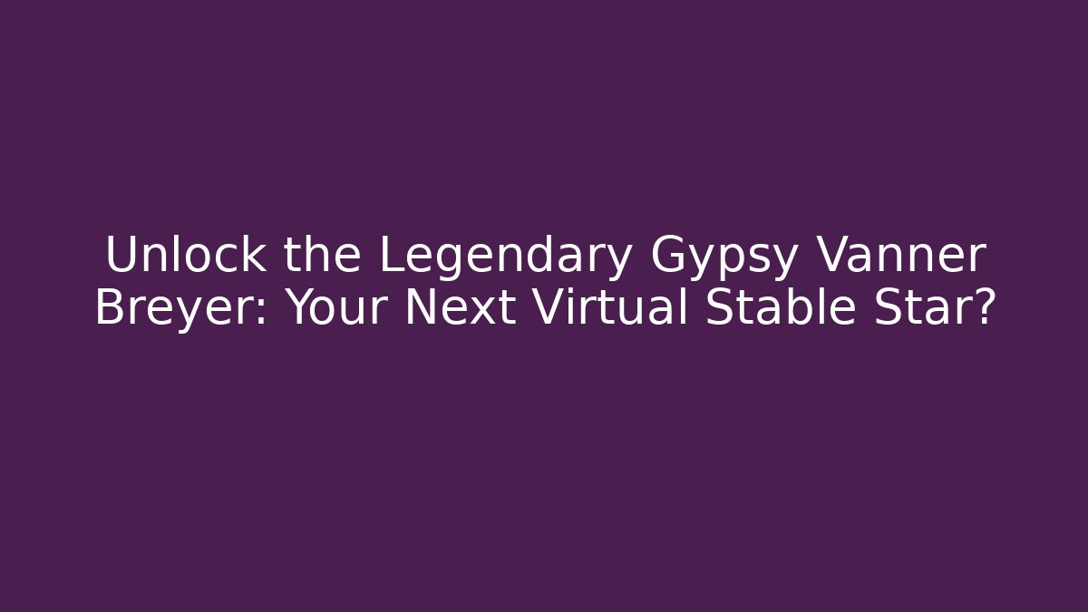 Unlock the Legendary Gypsy Vanner Breyer: Your Next Virtual Stable Star? - Felix Cat Insurance