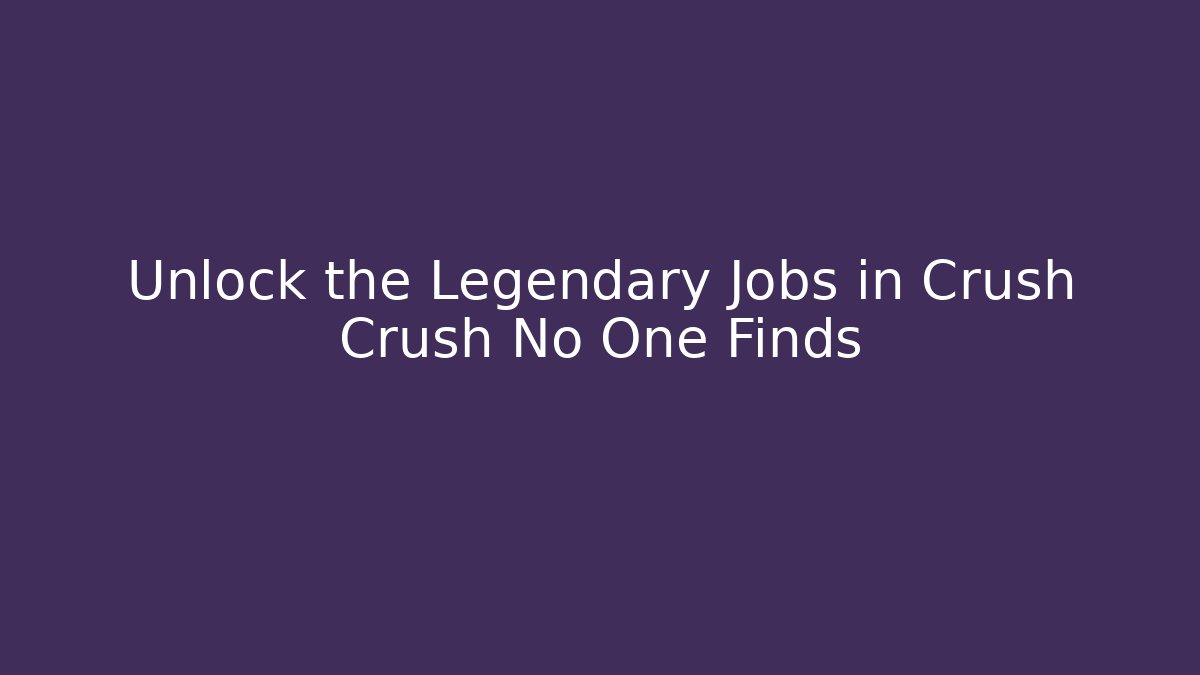 Unlock the Legendary Jobs in Crush Crush No One Finds