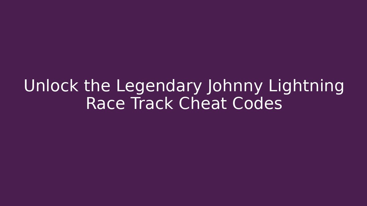 Unlock the Legendary Johnny Lightning Race Track Cheat Codes