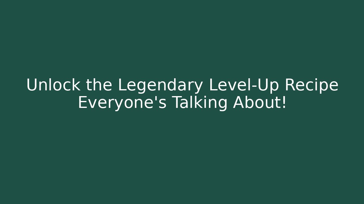 Unlock the Legendary Level-Up Recipe Everyone’s Talking About!