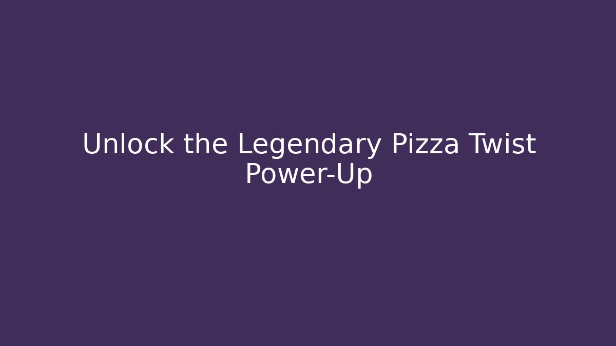 Unlock the Legendary Pizza Twist Power-Up