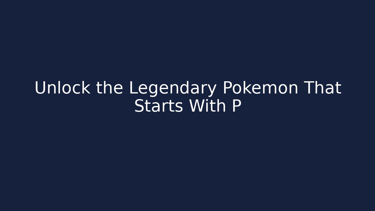 Unlock the Legendary Pokémon That Starts With P