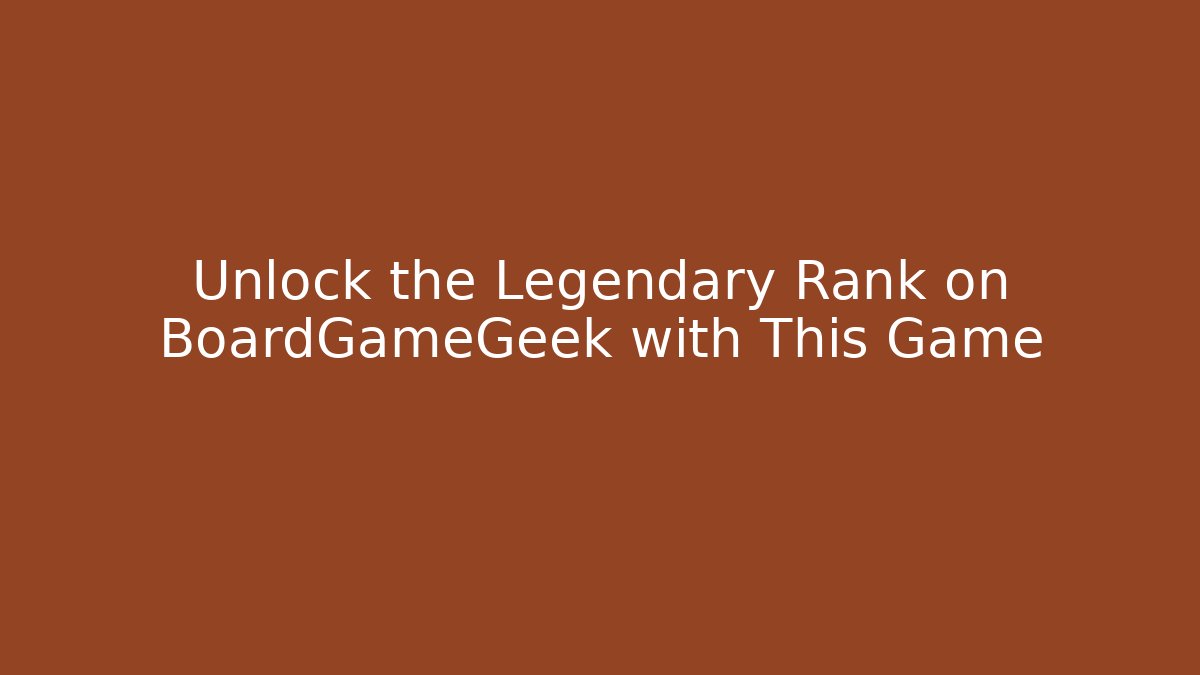 Unlock the Legendary Rank on BoardGameGeek with This Game