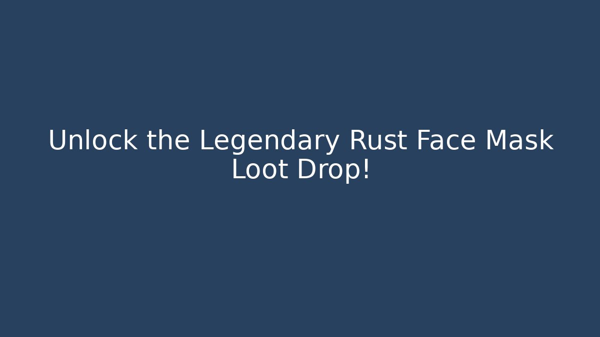 Unlock the Legendary Rust Face Mask Loot Drop!