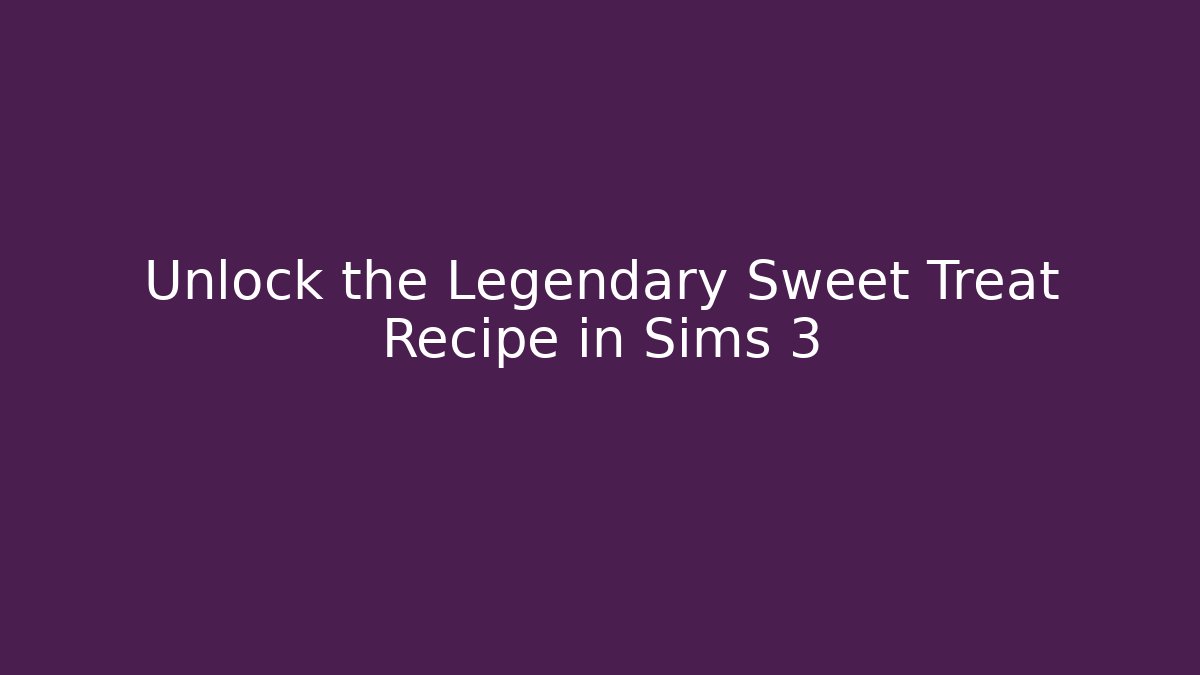 Unlock the Legendary Sweet Treat Recipe in Sims 3