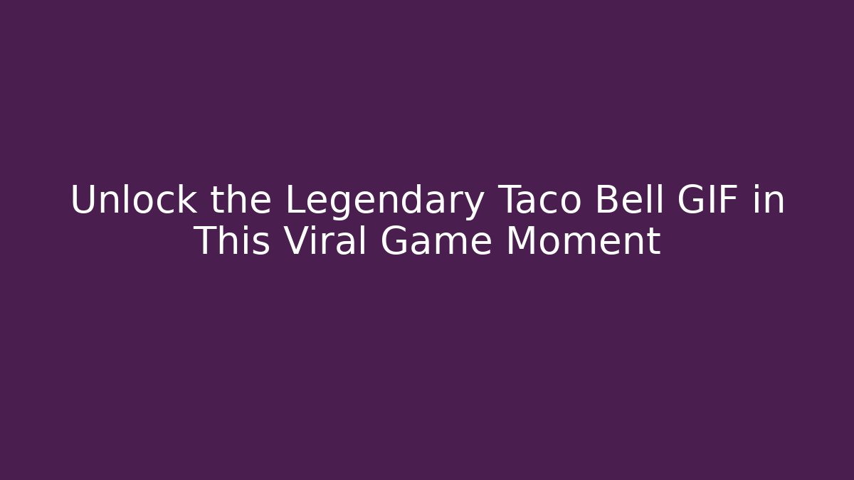 Unlock the Legendary Taco Bell GIF in This Viral Game Moment
