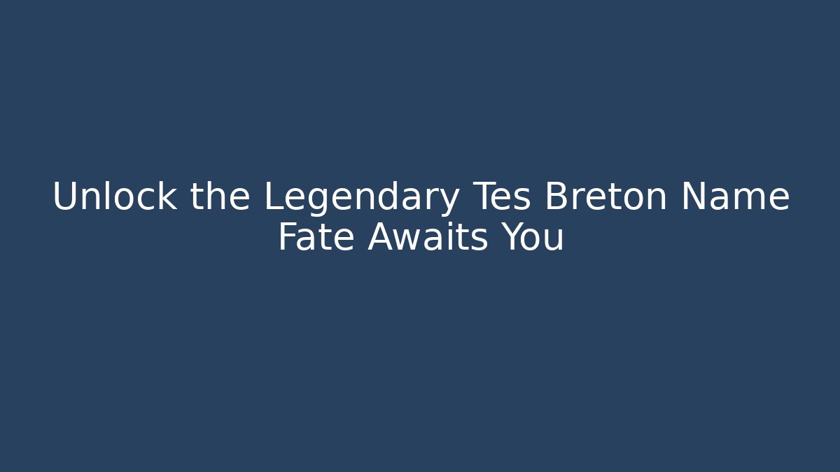Unlock the Legendary Tes Breton Name Fate Awaits You