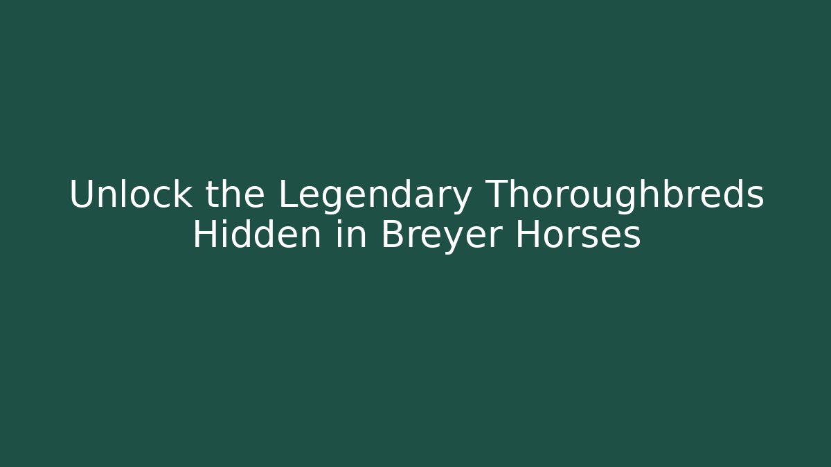 Unlock the Legendary Thoroughbreds Hidden in Breyer Horses - Felix Cat Insurance