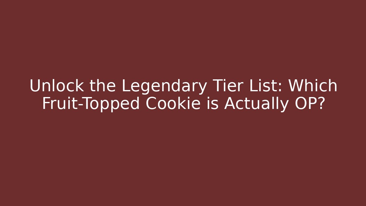 Unlock the Legendary Tier List: Which Fruit-Topped Cookie is Actually OP?