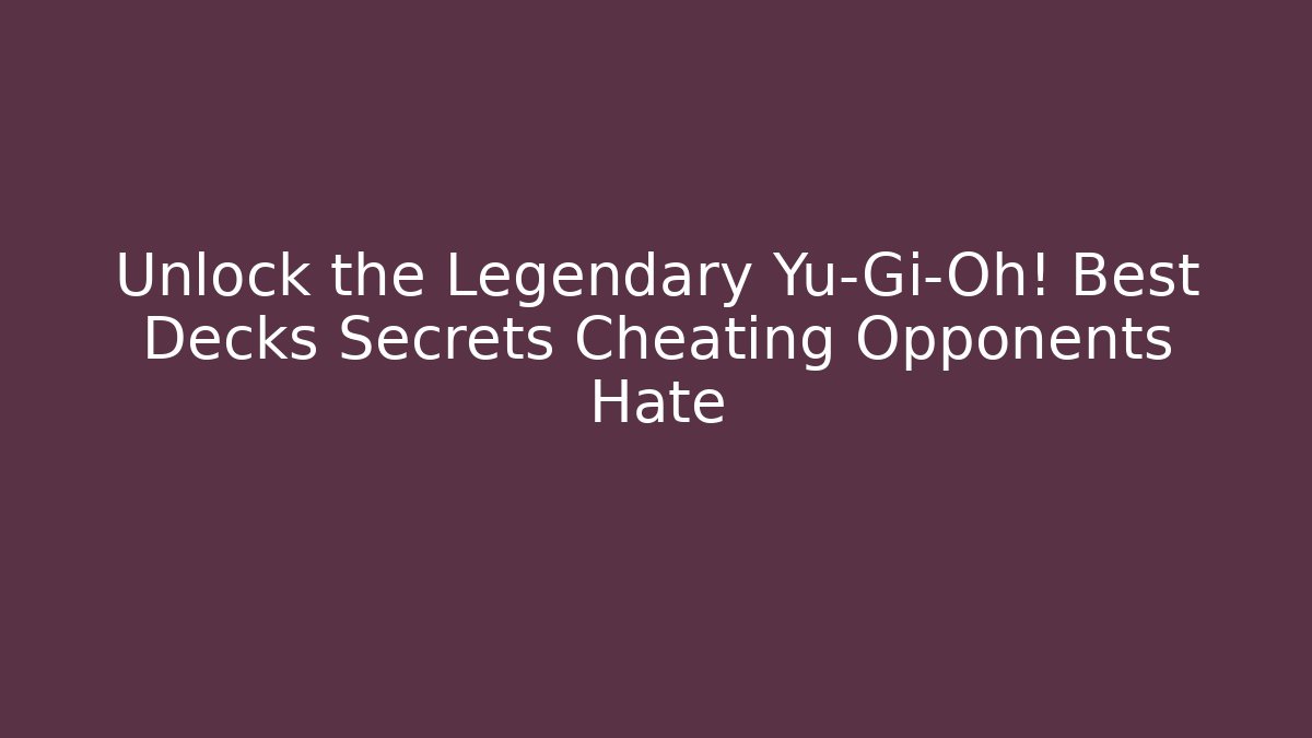 Unlock the Legendary Yu-Gi-Oh! Best Decks Secrets Cheating Opponents Hate