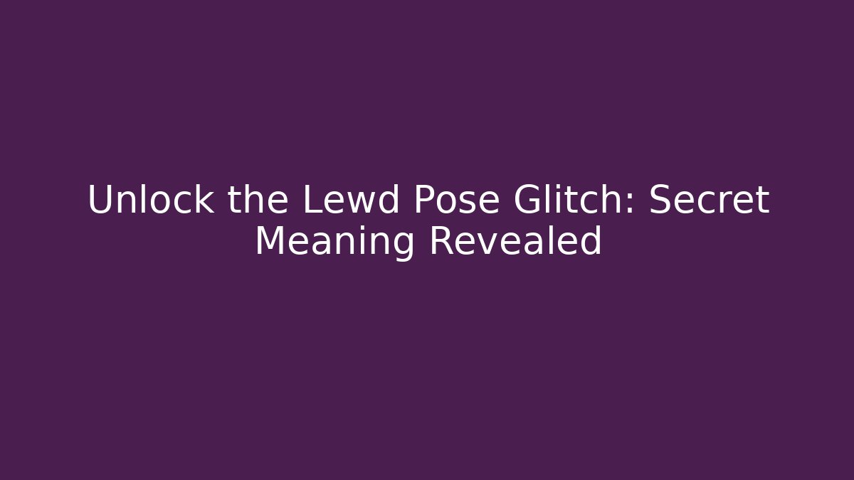 Unlock the Lewd Pose Glitch: Secret Meaning Revealed