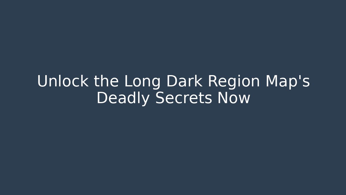 Unlock the Long Dark Region Map's Deadly Secrets Now