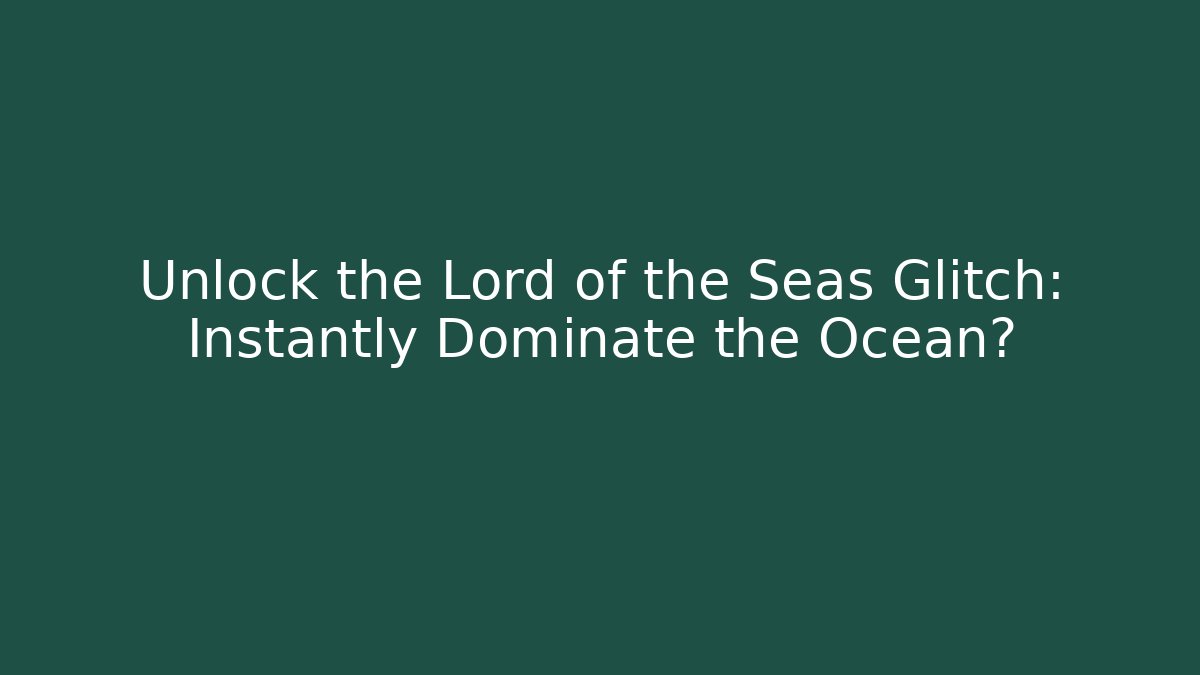 Unlock the Lord of the Seas Glitch: Instantly Dominate the Ocean?