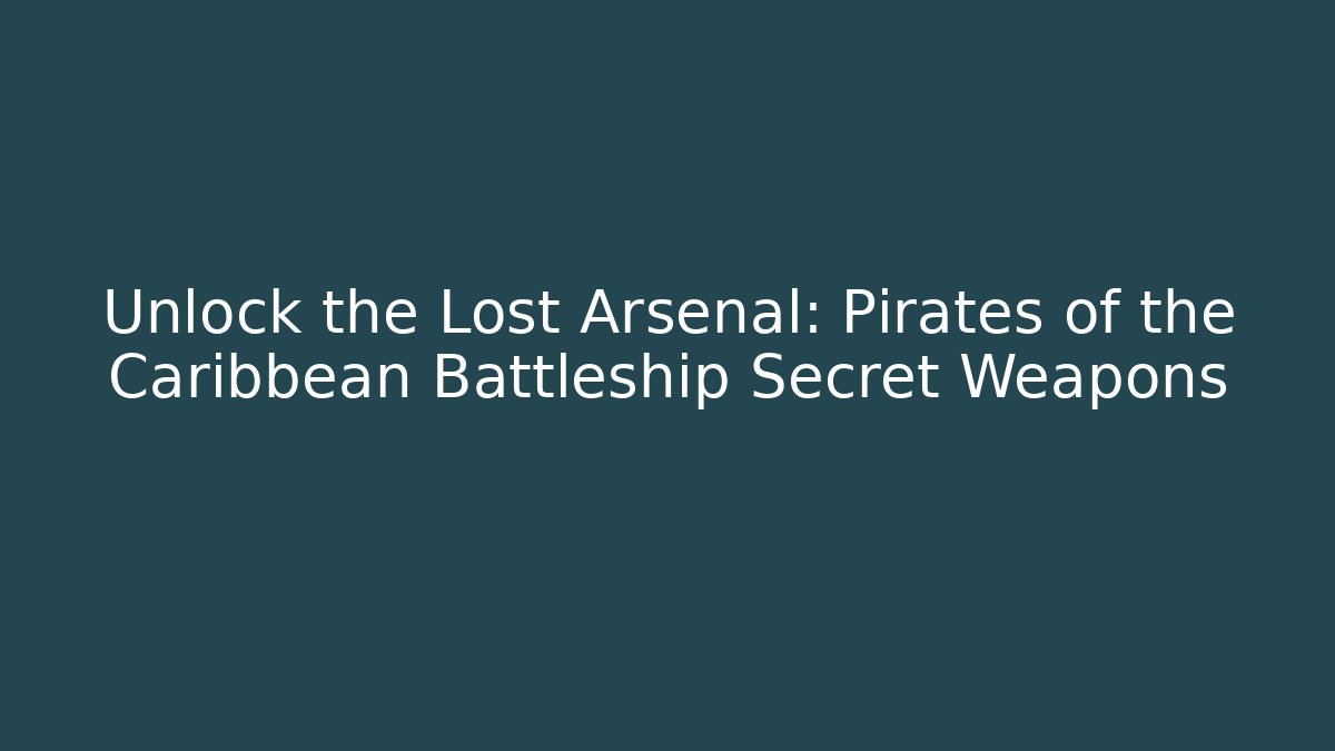 Unlock the Lost Arsenal: Pirates of the Caribbean Battleship Secret Weapons
