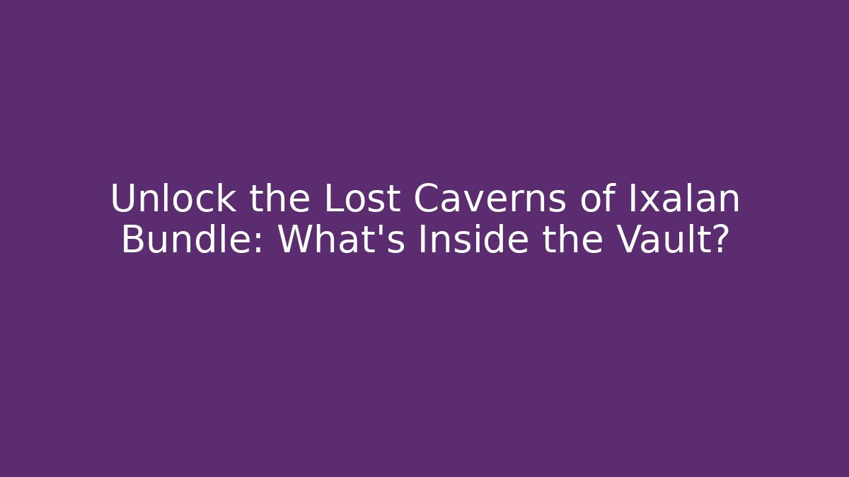Unlock the Lost Caverns of Ixalan Bundle: What's Inside the Vault?