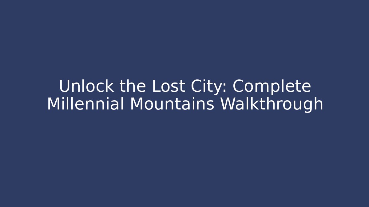 Unlock the Lost City: Complete Millennial Mountains Walkthrough