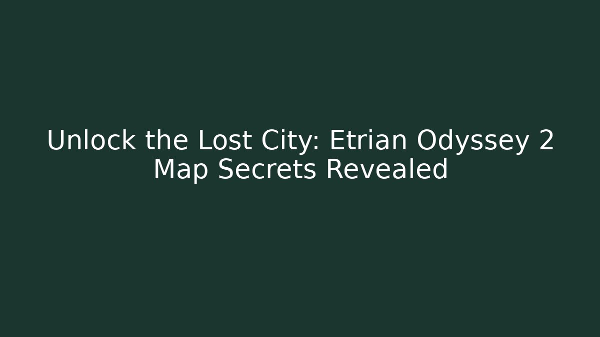 Unlock the Lost City: Etrian Odyssey 2 Map Secrets Revealed - Felix Cat Insurance