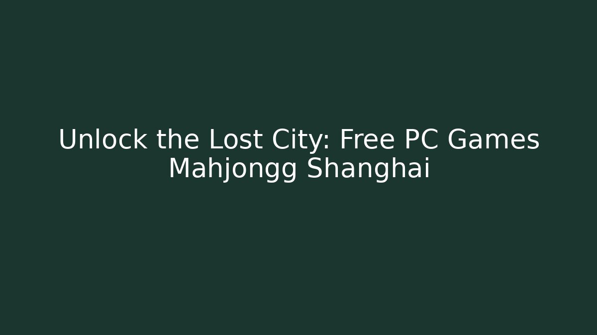Unlock the Lost City: Free PC Games Mahjongg Shanghai