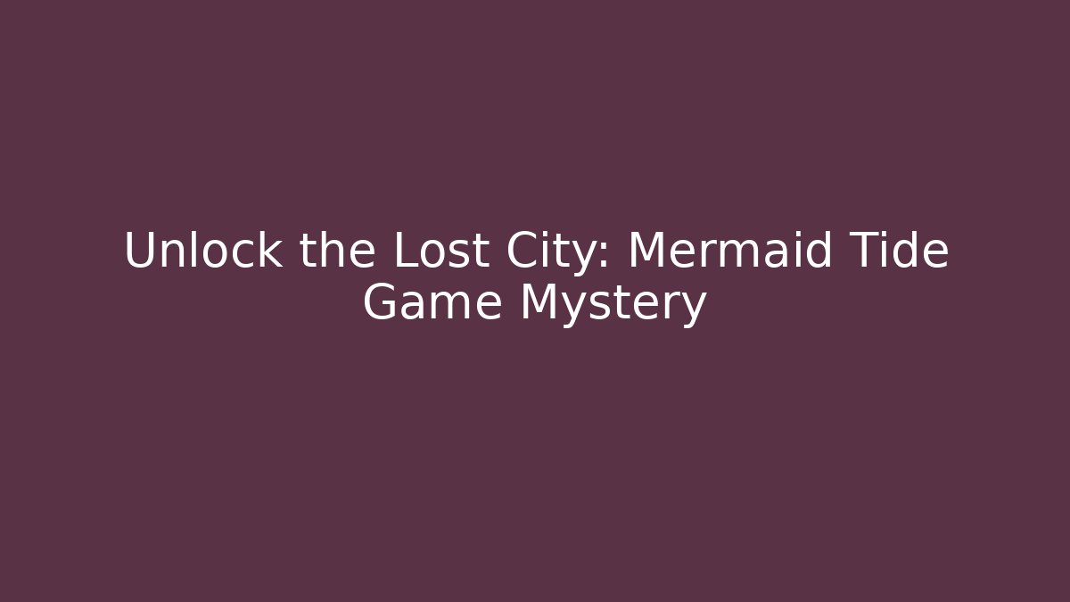 Unlock the Lost City: Mermaid Tide Game Mystery