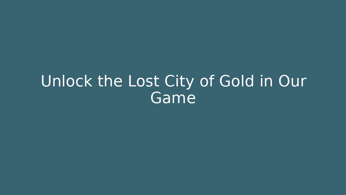 Unlock the Lost City of Gold in Our Game