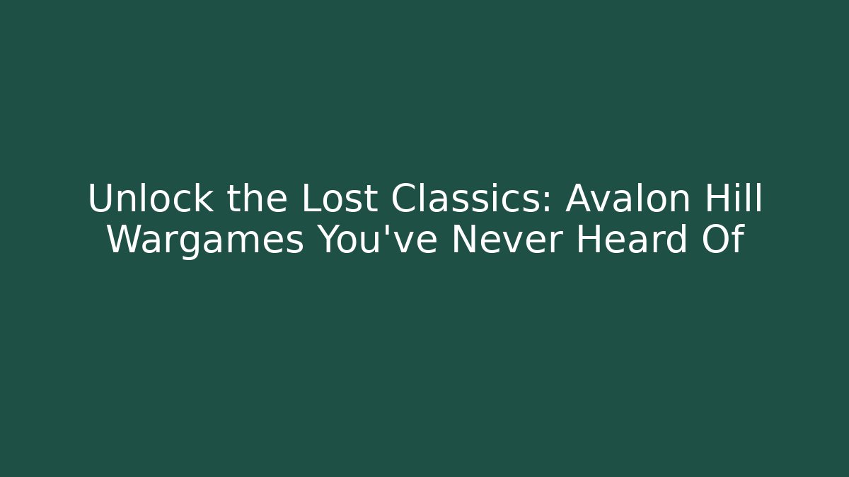 Unlock the Lost Classics: Avalon Hill Wargames You've Never Heard Of