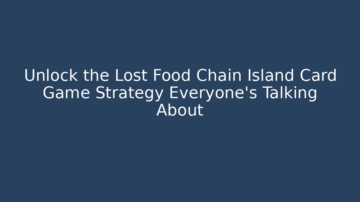 Unlock the Lost Food Chain Island Card Game Strategy Everyone’s Talking About