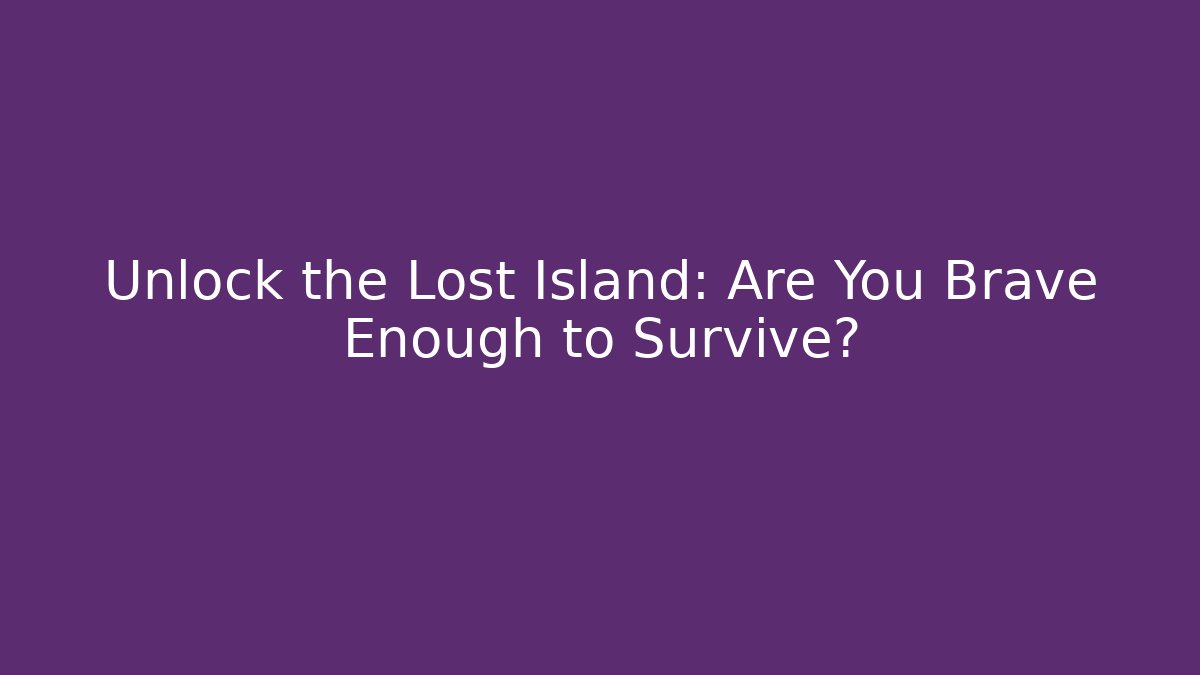 Unlock the Lost Island: Are You Brave Enough to Survive?