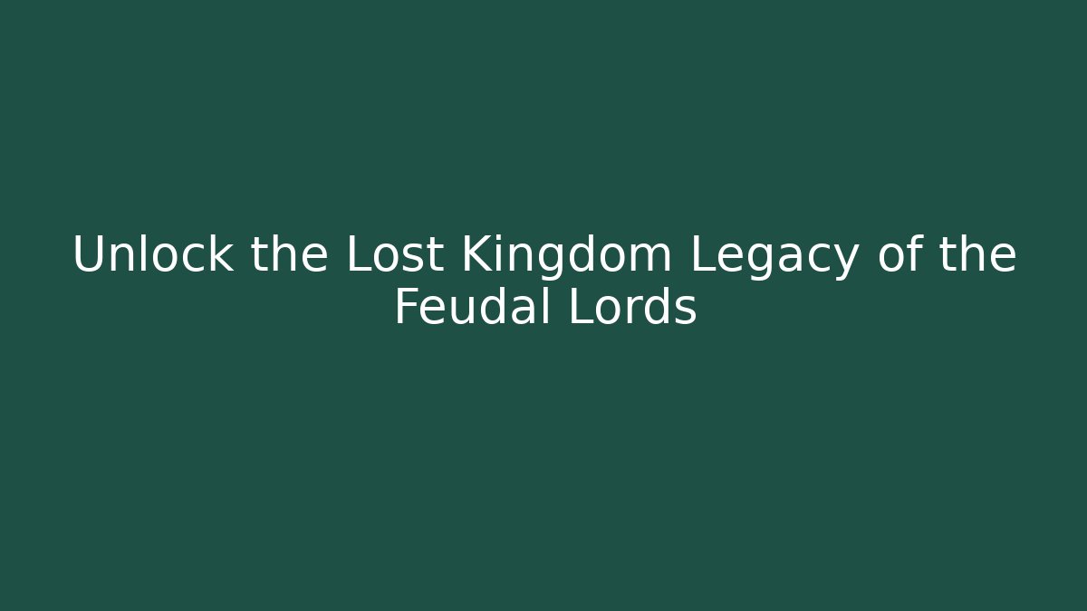 Unlock the Lost Kingdom Legacy of the Feudal Lords