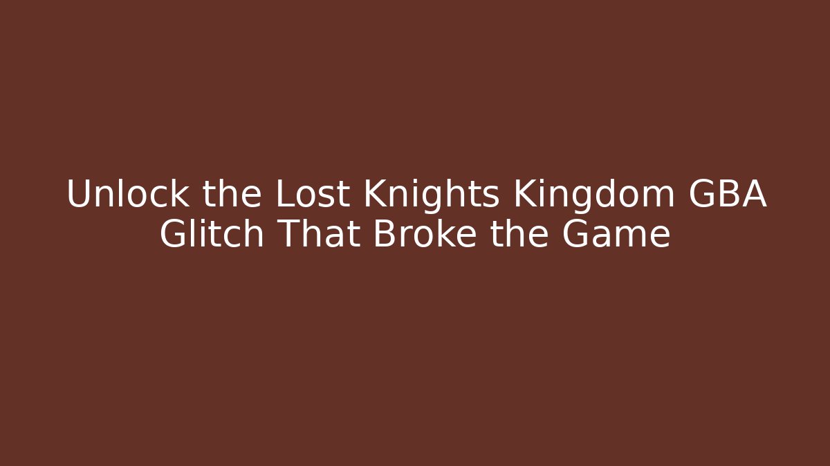 Unlock the Lost Knights Kingdom GBA Glitch That Broke the Game