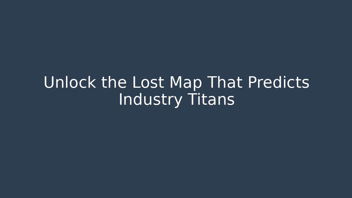 Unlock the Lost Map That Predicts Industry Titans