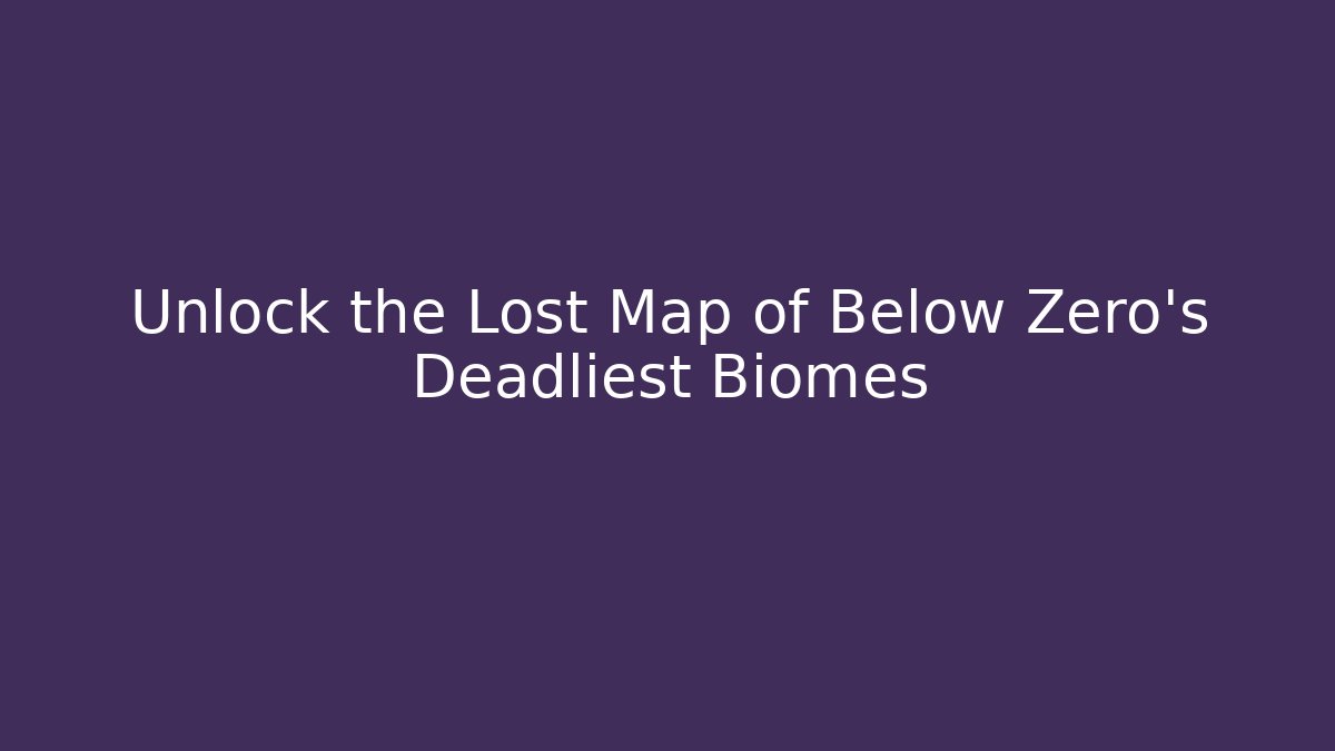 Unlock the Lost Map of Below Zero's Deadliest Biomes